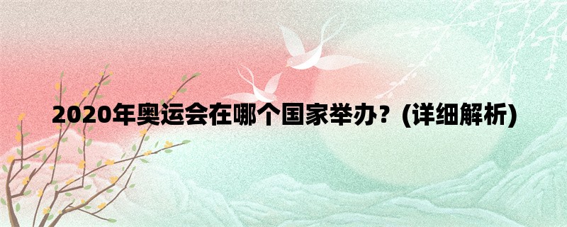 2020年奥运会在哪个国家举办？(详细解析)