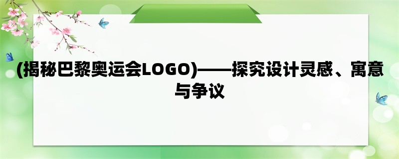 (揭秘巴黎奥运会LOGO)，探究设计灵感、寓意与争议