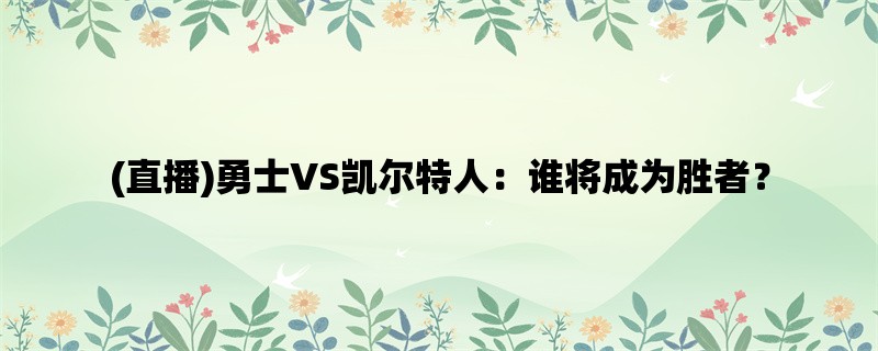 (直播)勇士VS凯尔特人：谁将成为胜者？