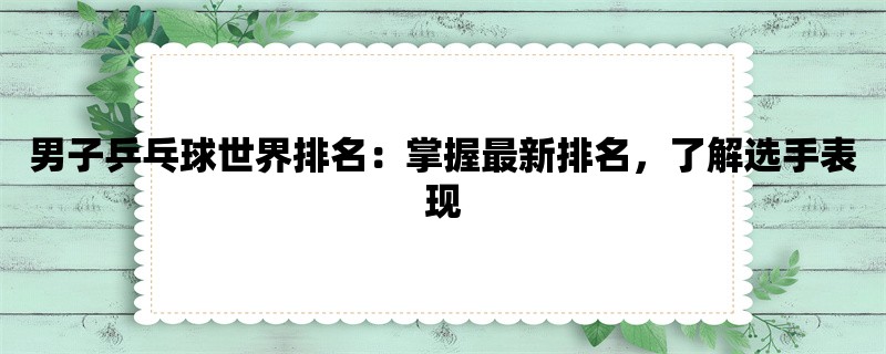 男子乒乓球世界排名：掌握最新排名，了解选手表现