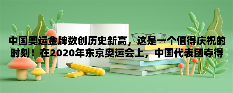 中国奥运金牌数创历史新高，这是一个值得庆祝的时刻！在2020年东京奥运会上，中国代表团夺得了38枚金牌，这一数字超越了之前在2008年北京奥运会上所获得的32枚金牌，创造了中国奥运史上的新