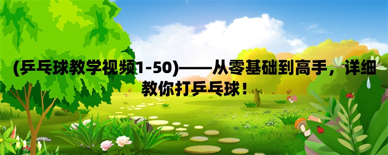 (乒乓球教学视频1-50)，从