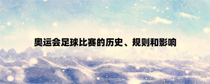 奥运会足球比赛的历史、规则和影响