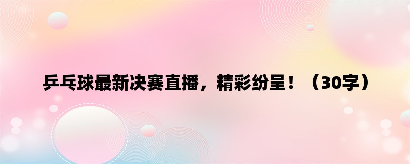 乒乓球最新决赛直播，精彩纷呈！