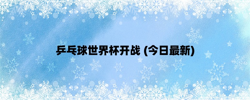 乒乓球世界杯开战 (今日最新)