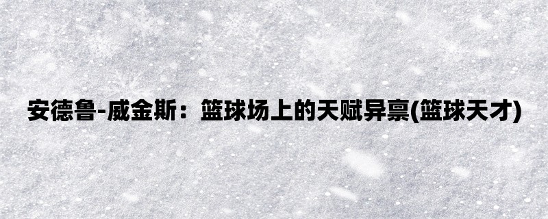 安德鲁-威金斯：篮球场上的天赋异禀(篮球天才)