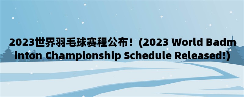 2023世界羽毛球赛程公布