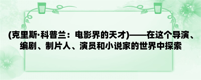 (克里斯·科普兰：电影界的天才)，在这个导演、编剧、制片人、演员和小说家的世界中探索