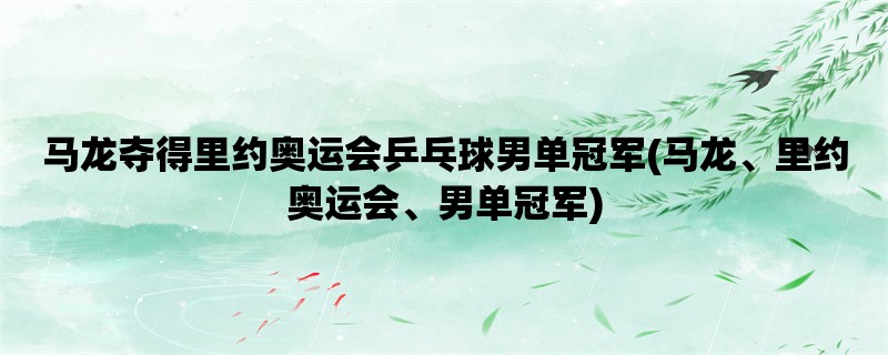 马龙夺得里约奥运会乒乓球男单冠军(马龙、里约奥运会、男单冠军)