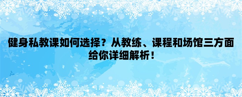 健身私教课如何选择？从教练、课程和场馆三方面给你详细解析！