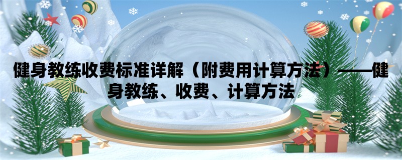 健身教练收费标准详解（附费用计算方法），健身教练、收费、计算方法