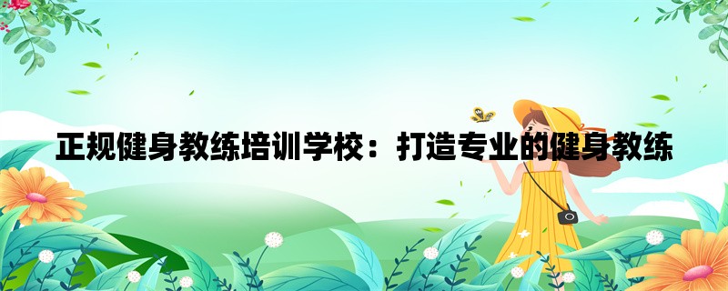 正规健身教练培训学校：打造专业的健身教练