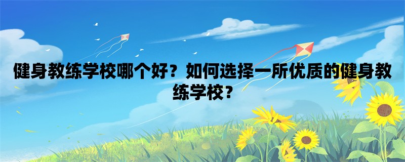 健身教练学校哪个好？如何选择一所优质的健身教练学校？