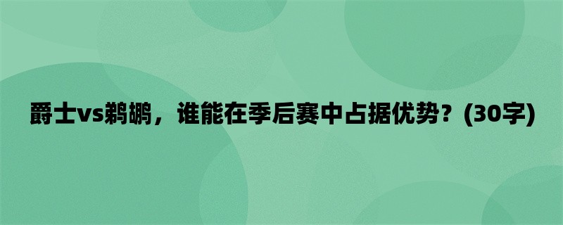 爵士vs鹈鹕，谁能在季后赛中占据优势？