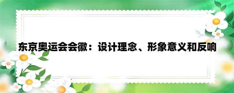 东京奥运会会徽：设计理念、形象意义和反响