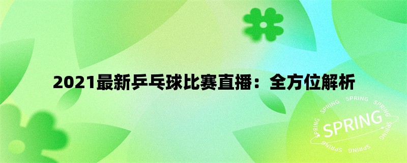 2021最新乒乓球比赛直播：全方位解析