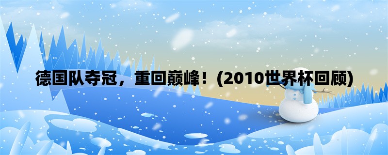 德国队夺冠，重回巅峰！(2010世界杯回顾)