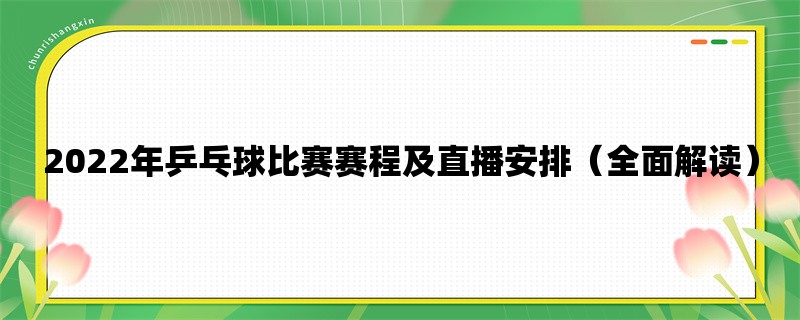 2022年乒乓球比赛赛程及直播安排（全面解读）