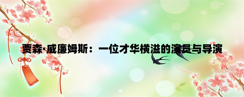 贾森·威廉姆斯：一位才华横溢的演员与导演