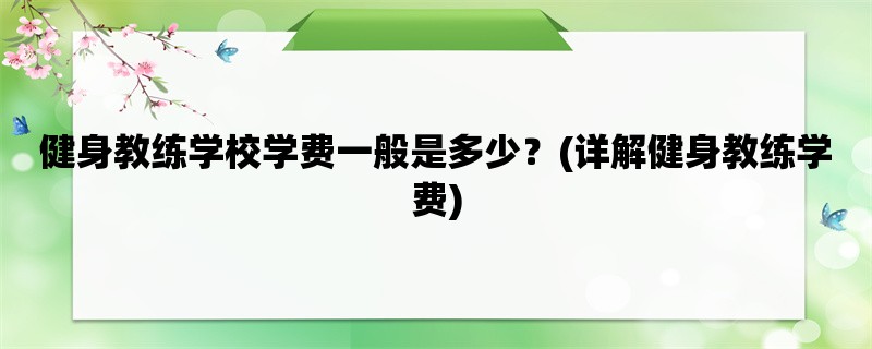 健身教练学校学费一般是多少？(详解健身教练学费)