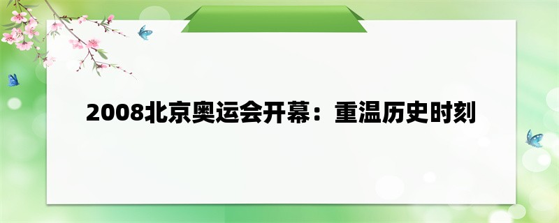 2008北京奥运会开幕：重温历史时刻