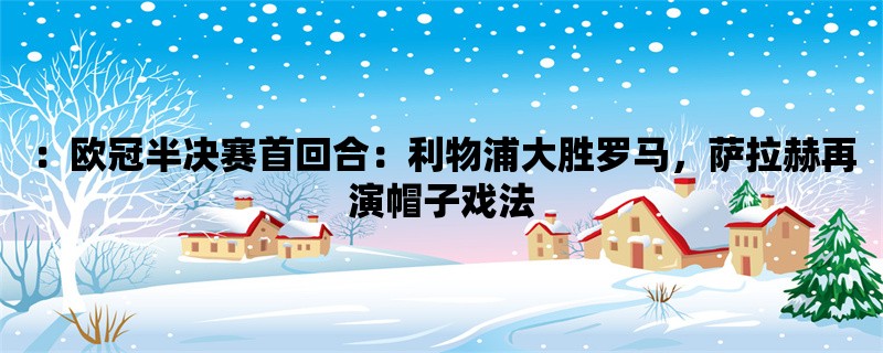 ：欧冠半决赛首回合：利物浦大胜罗马，萨拉赫再演帽子戏法