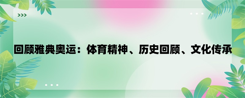 回顾雅典奥运：体育精神、历史回顾、文化传承