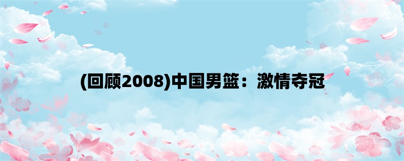 (回顾2008)中国男篮：激情夺冠