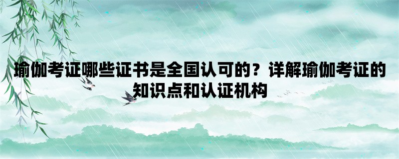 瑜伽考证哪些证书是全国认可的？详解瑜伽考证的知识点和认证机构