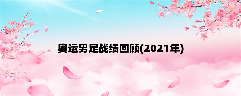 奥运男足战绩回顾(2021年)