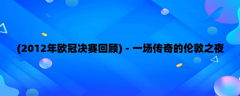 (2012年欧冠决赛回顾) -