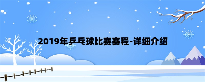 2019年乒乓球比赛赛程-详细介绍