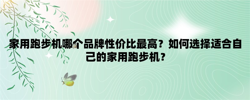 家用跑步机哪个品牌性价比最高？如何选择适合自己的家用跑步机？