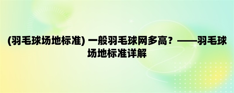 (羽毛球场地标准) 一般羽毛球网多高，羽毛球场地标准详解