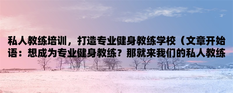 私人教练培训，打造专业健身教练学校（想成为专业健身教练？那就来我们的私人教练培训学校吧！）