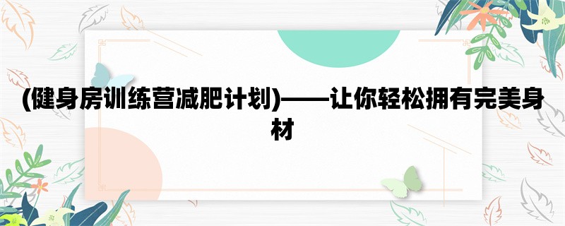 (健身房训练营减肥计划)，让你轻松拥有完美身材