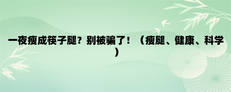 一夜瘦成筷子腿？别被骗了！（瘦腿、健康、科学）