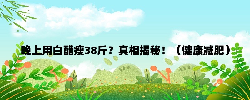 晚上用白醋瘦38斤？真相