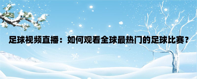 足球视频直播：如何观看全球最热门的足球比赛？