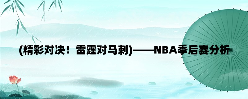 (精彩对决！雷霆对马刺)，NBA季后赛分析