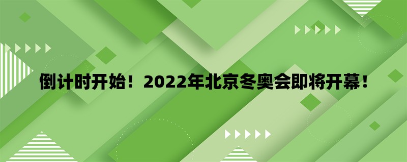 倒计时开始！2022年北京冬奥会即将开幕！