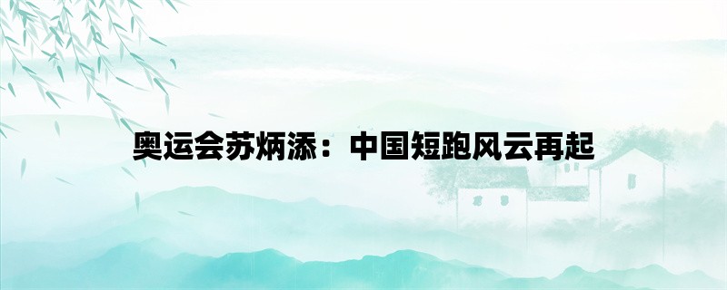 奥运会苏炳添：中国短跑