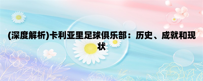 (深度解析)卡利亚里足球俱乐部：历史、成就和现状