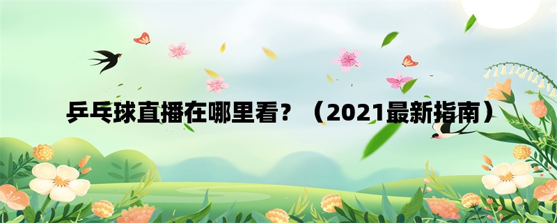 乒乓球直播在哪里看？（2021最新指南）