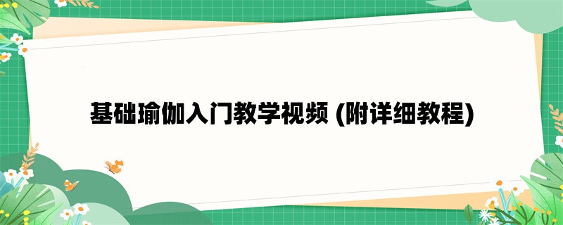 基础瑜伽入门教学视频 (附详细教程)