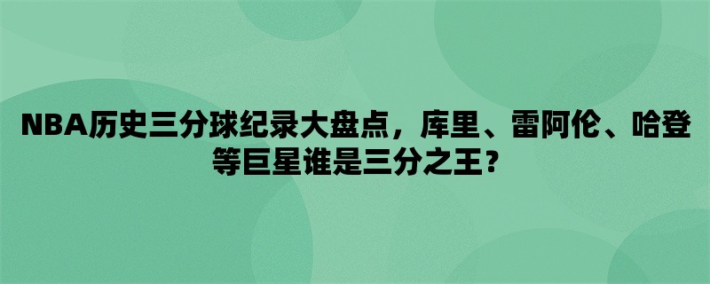 NBA历史三分球纪录大盘点，库里、雷阿伦、哈登等巨星谁是三分之王？