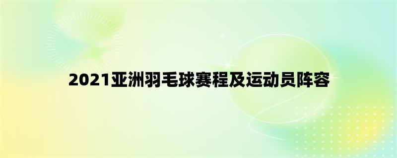 2021亚洲羽毛球赛程及运