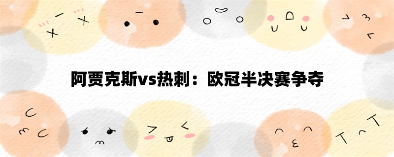 阿贾克斯vs热刺：欧冠半决赛争夺