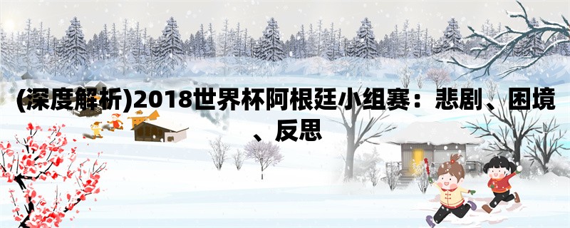 (深度解析)2018世界杯阿根廷小组赛：悲剧、困境、反思