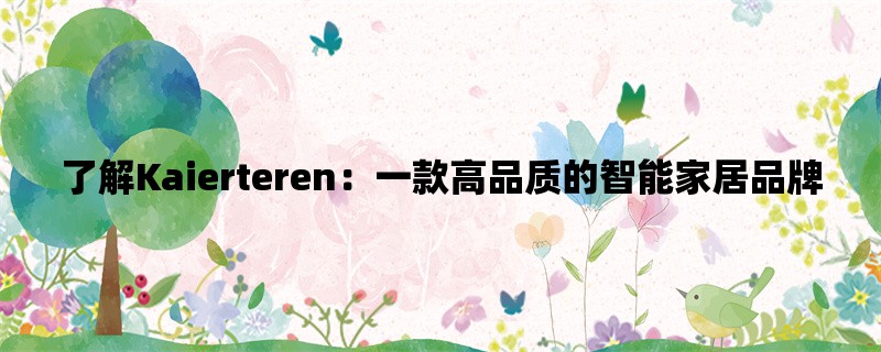 了解Kaierteren：一款高品质的智能家居品牌